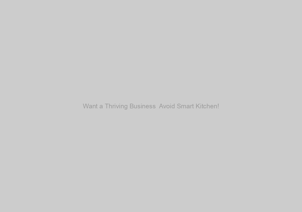 Want a Thriving Business  Avoid Smart Kitchen!